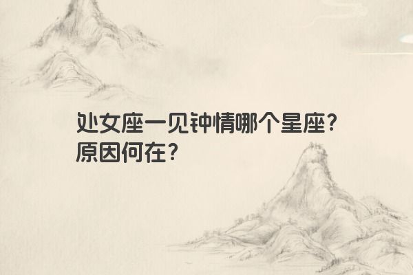 处女座一见钟情哪个星座？原因何在？