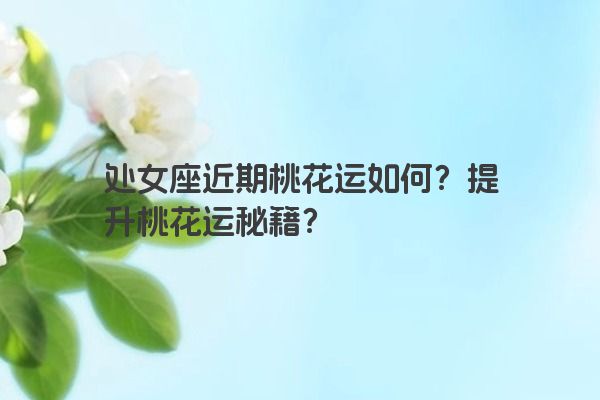 处女座近期桃花运如何？提升桃花运秘籍？