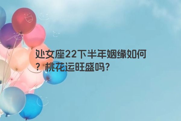 处女座22下半年姻缘如何？桃花运旺盛吗？