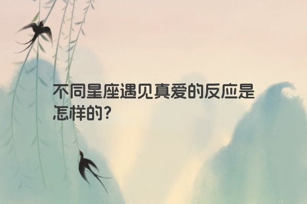 不同星座遇见真爱的反应是怎样的？