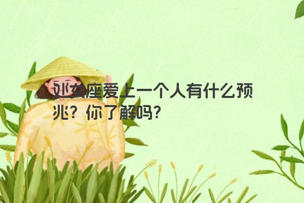 处女座爱上一个人有什么预兆？你了解吗？