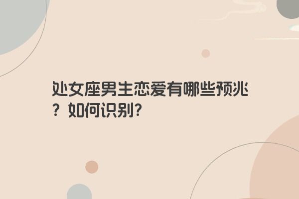 处女座男生恋爱有哪些预兆？如何识别？