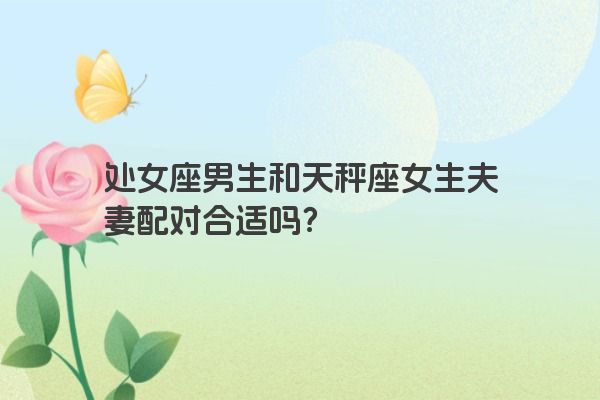 处女座男生和天秤座女生夫妻配对合适吗？