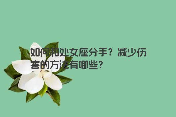 如何和处女座分手？减少伤害的方法有哪些？