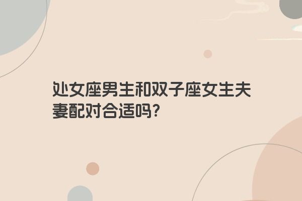 处女座男生和双子座女生夫妻配对合适吗？