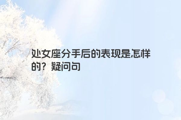 处女座分手后的表现是怎样的？疑问句