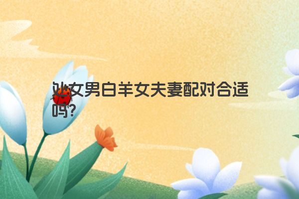 处女男白羊女夫妻配对合适吗？
