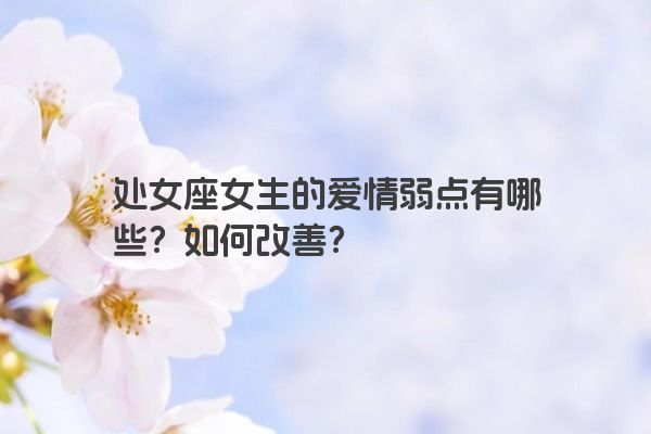 处女座女生的爱情弱点有哪些？如何改善？