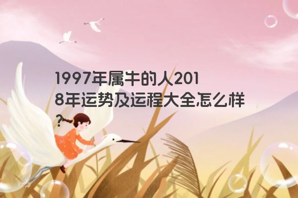 1997年属牛的人2018年运势及运程大全怎么样？