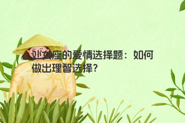 处女座的爱情选择题：如何做出理智选择？