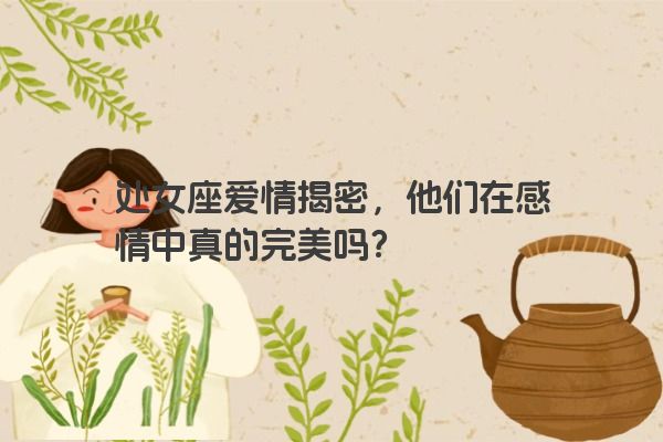 处女座爱情揭密，他们在感情中真的完美吗？
