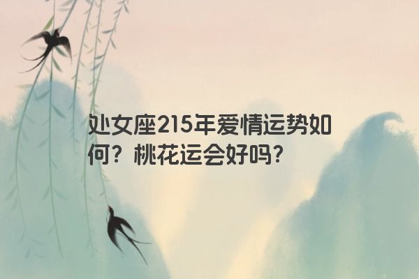 处女座215年爱情运势如何？桃花运会好吗？