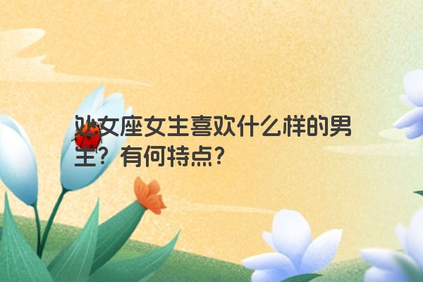 处女座女生喜欢什么样的男生？有何特点？