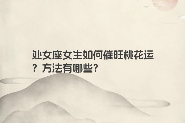 处女座女生如何催旺桃花运？方法有哪些？