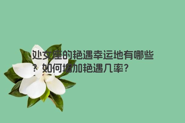 处女座的艳遇幸运地有哪些？如何增加艳遇几率？