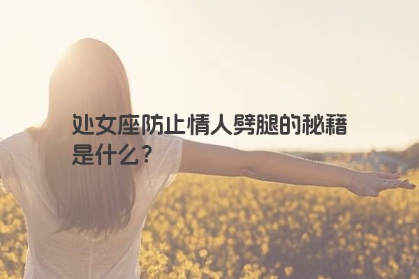 处女座防止情人劈腿的秘籍是什么？