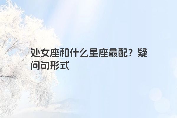 处女座和什么星座最配？疑问句形式
