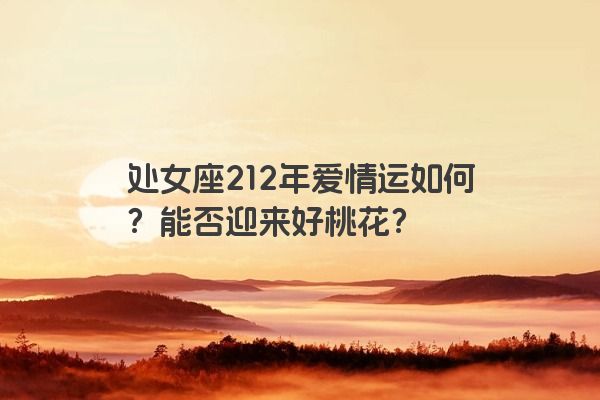 处女座212年爱情运如何？能否迎来好桃花？