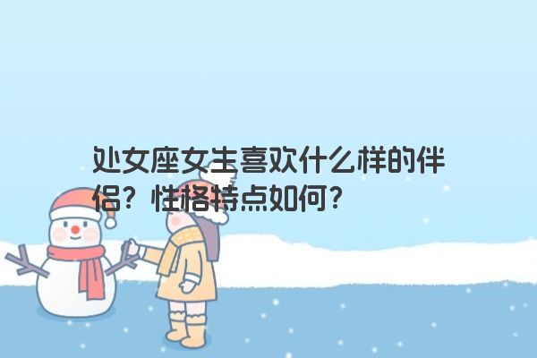 处女座女生喜欢什么样的伴侣？性格特点如何？