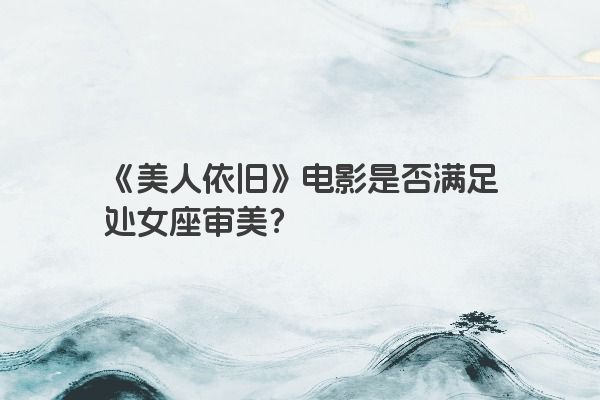 《美人依旧》电影是否满足处女座审美？