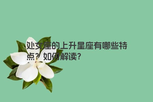 处女座的上升星座有哪些特点？如何解读？