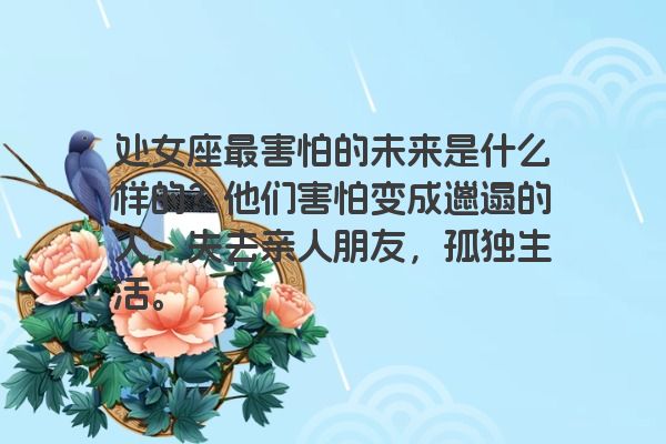 处女座最害怕的未来是什么样的？他们害怕变成邋遢的人，失去亲人朋友，孤独生活。