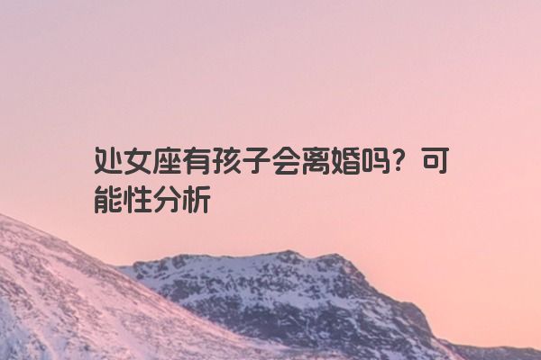 处女座有孩子会离婚吗？可能性分析
