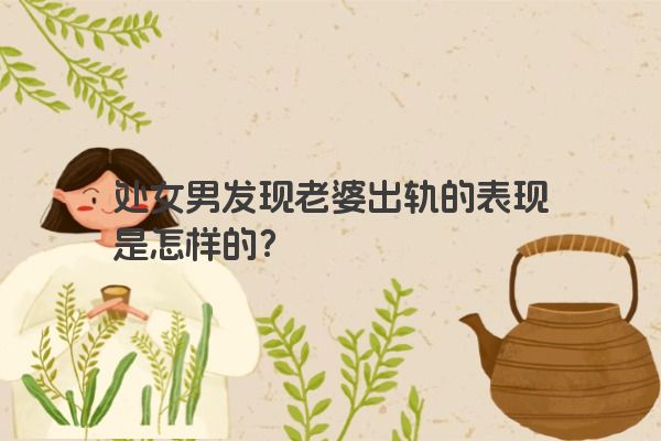 处女男发现老婆出轨的表现是怎样的？