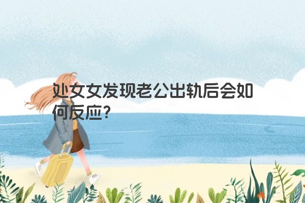 处女女发现老公出轨后会如何反应？
