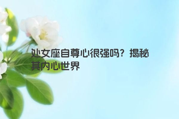 处女座自尊心很强吗？揭秘其内心世界