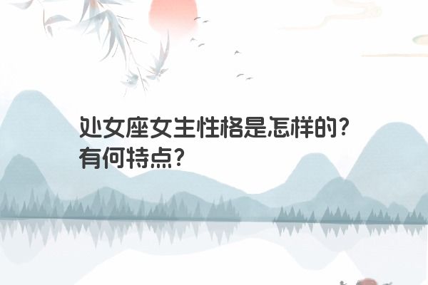 处女座女生性格是怎样的？有何特点？