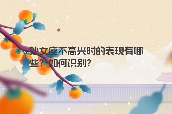 处女座不高兴时的表现有哪些？如何识别？