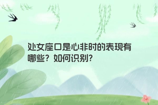 处女座口是心非时的表现有哪些？如何识别？