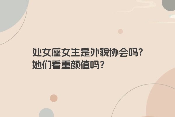处女座女生是外貌协会吗？她们看重颜值吗？