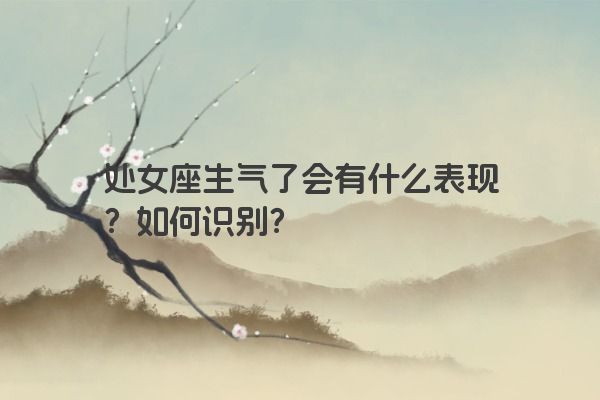 处女座生气了会有什么表现？如何识别？