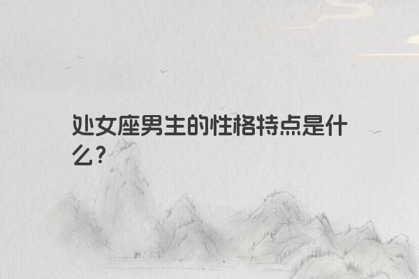 处女座男生的性格特点是什么？
