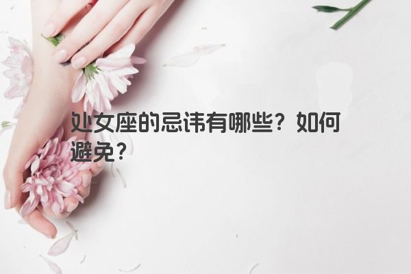 处女座的忌讳有哪些？如何避免？