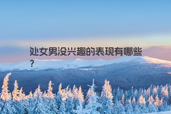 处女男没兴趣的表现有哪些？