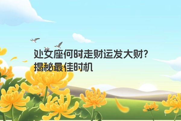 处女座何时走财运发大财？揭秘最佳时机