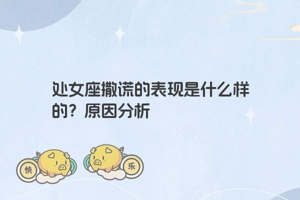 处女座撒谎的表现是什么样的？原因分析