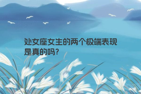 处女座女生的两个极端表现是真的吗？