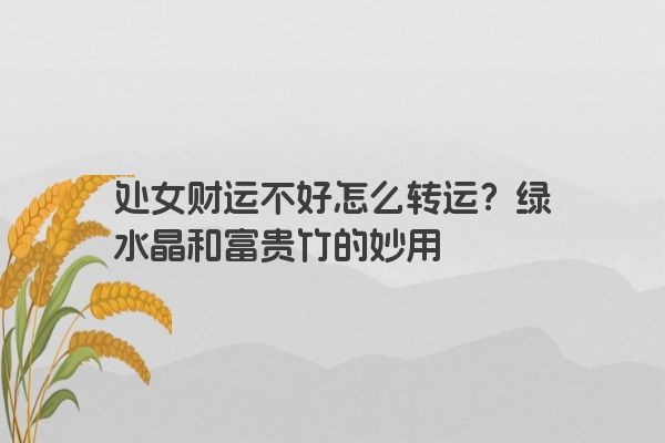 处女财运不好怎么转运？绿水晶和富贵竹的妙用