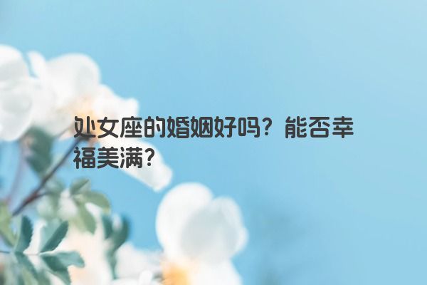 处女座的婚姻好吗？能否幸福美满？