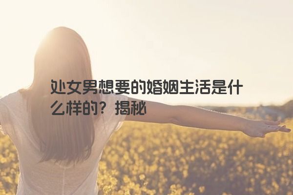 处女男想要的婚姻生活是什么样的？揭秘