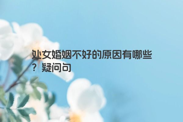 处女婚姻不好的原因有哪些？疑问句