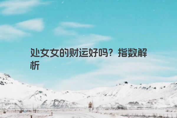 处女女的财运好吗？指数解析