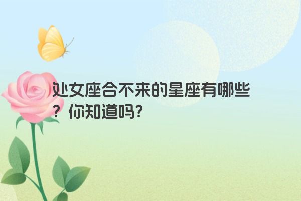 处女座合不来的星座有哪些？你知道吗？