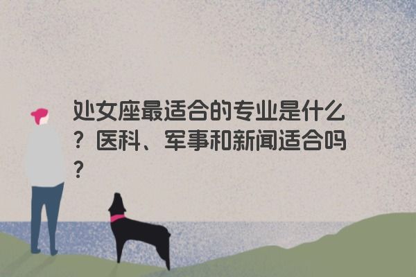 处女座最适合的专业是什么？医科、军事和新闻适合吗？