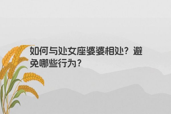 如何与处女座婆婆相处？避免哪些行为？