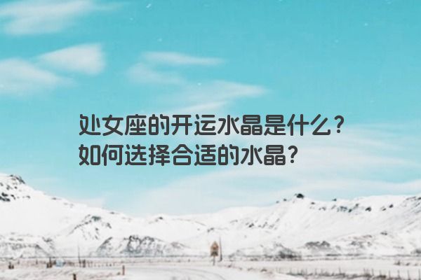 处女座的开运水晶是什么？如何选择合适的水晶？